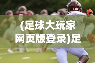 (足球大玩家网页版登录)足球大玩家网页版，在线足球游戏的新纪元