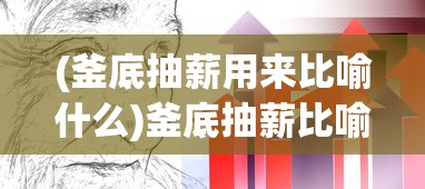 (釜底抽薪用来比喻什么)釜底抽薪比喻一个人的意义与内涵