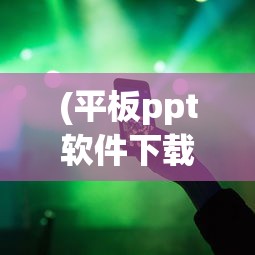 (平板ppt软件下载)平板PPT软件，重塑移动演示与展示的新时代