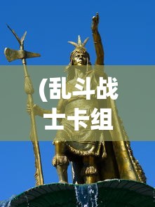 (乱斗战士卡组)乱斗战士，热血战斗与策略竞技的完美结合