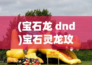(宝石龙 dnd)宝石灵龙攻略大全，从入门到精通的游戏指南