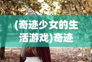 (奇迹少女的生活游戏)奇迹少女的生活，探索与解析