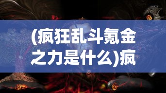 (疯狂乱斗氪金之力是什么)疯狂乱斗氪金之力，游戏内外的金钱战争