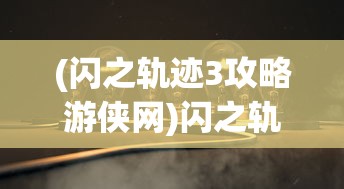 (闪之轨迹3攻略游侠网)闪之轨迹3攻略大全，游民星空独家解析