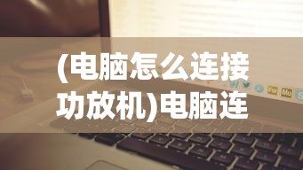 (电脑怎么连接功放机)电脑连接功放机，详细教程与常见问题解答