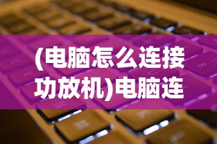 (电脑怎么连接功放机)电脑连接功放机，详细教程与常见问题解答