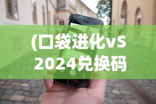 (口袋进化vS 2024兑换码)口袋进化VS，游戏进化论下的新挑战