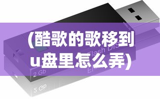 (酷歌的歌移到u盘里怎么弄)如何将酷歌中的歌曲轻松移至U盘