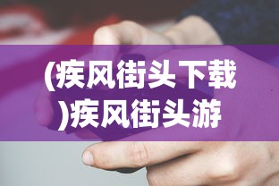 (疾风街头下载)疾风街头游戏机，街头游戏的魅力与独特体验