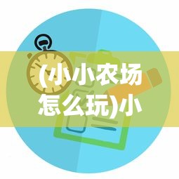 (小小农场怎么玩)小小大农场，全面攻略与常见问题解答