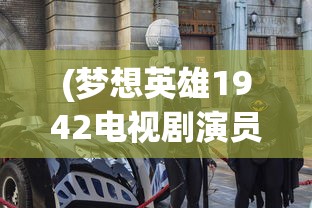 (梦想英雄1942电视剧演员表)梦想英雄14，探索未知，追寻梦想的英勇之旅