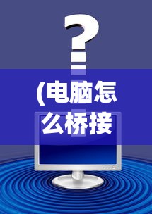 (电脑怎么桥接无线网)电脑WiFi桥接，详细步骤与常见问题解答