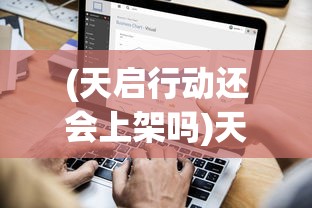 (天启行动还会上架吗)天启行动停服了吗，深入分析与探讨