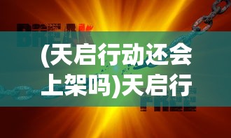 (天启行动还会上架吗)天启行动停服了吗，深入分析与探讨