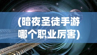 (暗夜圣徒手游哪个职业厉害)暗夜圣徒手游，探索神秘世界的奇幻之旅