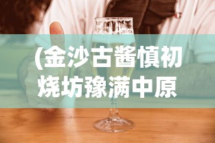 (金沙古酱慎初烧坊豫满中原)金沙古酱慎初烧坊，传承古法，酿造经典