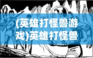 (英雄打怪兽游戏)英雄打怪兽遗迹勇士，古老传说与现代冒险的交融