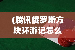 (腾讯俄罗斯方块环游记怎么没有了)腾讯俄罗斯方块环游记，游戏魅力与探索之旅