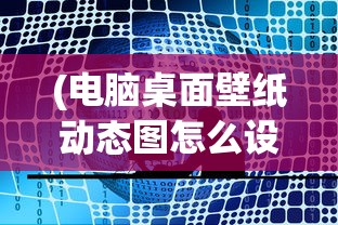 (电脑桌面壁纸动态图怎么设置的)电脑桌面壁纸动态图设置全攻略，轻松打造个性化桌面背景