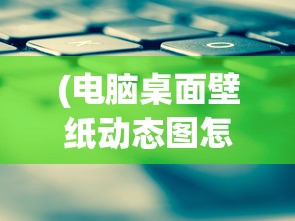 (电脑桌面壁纸动态图怎么设置的)电脑桌面壁纸动态图设置全攻略，轻松打造个性化桌面背景