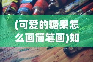 (可爱的糖果怎么画简笔画)如何绘制可爱的糖果画作