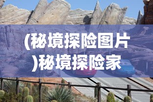 (秘境探险图片)秘境探险家游戏，冒险与探索的无尽魅力