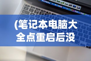 (笔记本电脑大全点重启后没反应怎么回事)笔记本电脑重启无反应故障解析与解决指南