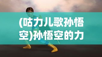 (咕力儿歌孙悟空)孙悟空的力量之歌，儿歌中的英雄传奇