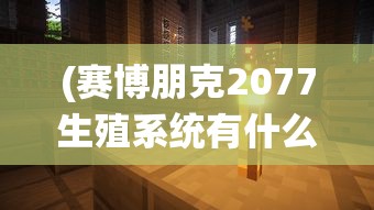 (赛博朋克2077生殖系统有什么用)赛博朋克2077中生殖系统的功能与影响