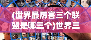 (世界最厉害三个联盟是哪三个)世界三大最强势联盟，探究其背后的力量与影响力