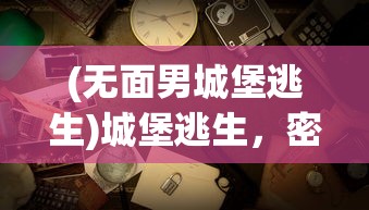 (无面男城堡逃生)城堡逃生，密室逃脱的新篇章