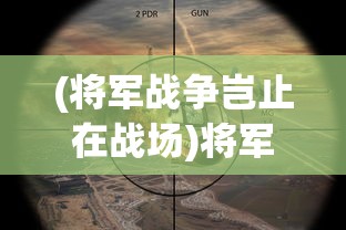 (将军战争岂止在战场)将军之战场争锋，贴吧热议的军事策略游戏