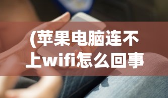 (苹果电脑连不上wifi怎么回事没有ip)苹果电脑连不上WiFi，原因解析与解决方案