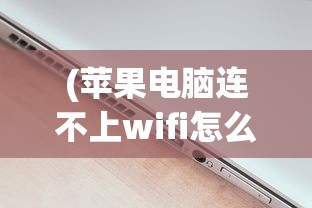 (苹果电脑连不上wifi怎么回事没有ip)苹果电脑连不上WiFi，原因解析与解决方案