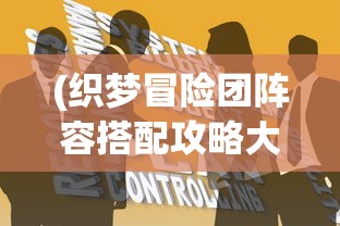 (织梦冒险团阵容搭配攻略大全)织梦冒险团阵容搭配攻略大全