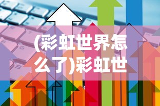 (彩虹世界怎么了)彩虹世界G友，游戏社交的新纪元