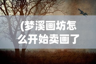 (梦溪画坊怎么开始卖画了)梦溪画坊的启程之旅，探索艺术创作的起点