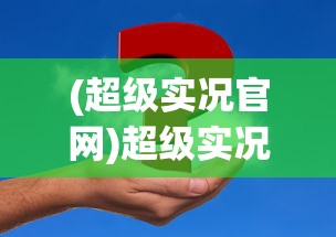 (超级实况官网)超级实况官方版，深度分析与常见问题解答