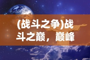 (战斗之争)战斗之巅，巅峰对决的奥秘与策略探讨