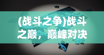 (战斗之争)战斗之巅，巅峰对决的奥秘与策略探讨