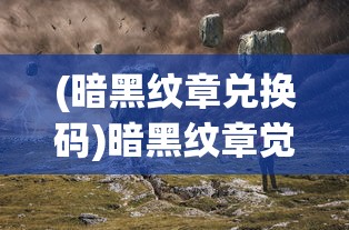 (暗黑纹章兑换码)暗黑纹章觉醒官方网站——深度探索与常见问题解答