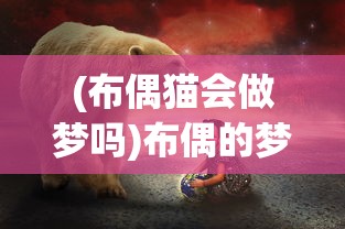 (布偶猫会做梦吗)布偶的梦，探索隐藏布偶的神秘之旅