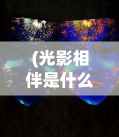 (光影相伴是什么意思啊)光影相伴，探索视觉艺术的奥秘与魅力