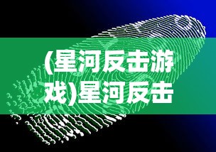 (星河反击游戏)星河反击，一场科技与未来的较量