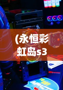 (永恒彩虹岛s3单机端小念)彩虹橙与永恒岛，游戏特色与区别的深度解析