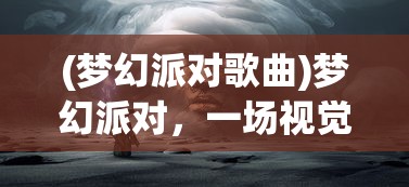 (梦幻派对歌曲)梦幻派对，一场视觉与感官的盛宴