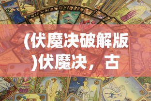 (伏魔决破解版)伏魔决，古老秘术的神秘力量