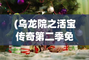 (乌龙院之活宝传奇第二季免费全集可下载)乌龙院之活宝传奇第二季，免费全集的魅力与传奇