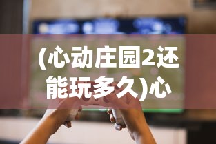 (心动庄园2还能玩多久)心动庄园2下架后，玩家何去何从，游戏可能性探讨