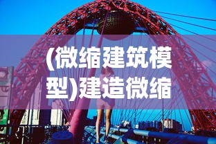 (微缩建筑模型)建造微缩城市模组推荐，探索微观世界的极致魅力